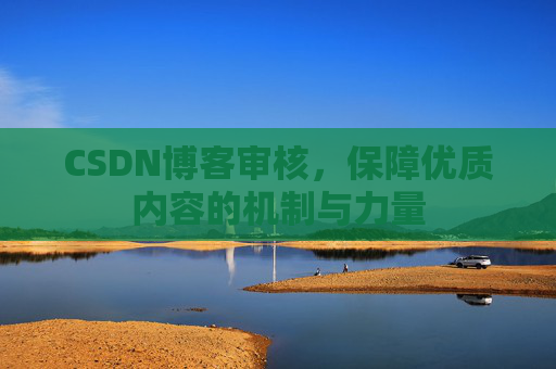 CSDN博客审核,保障优质内容的机制与力量